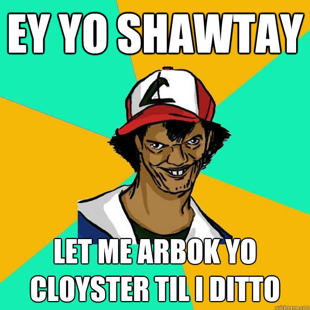 Ey yo shawtay let me arbok yo cloyster til i ditto  Ash Pedreiro