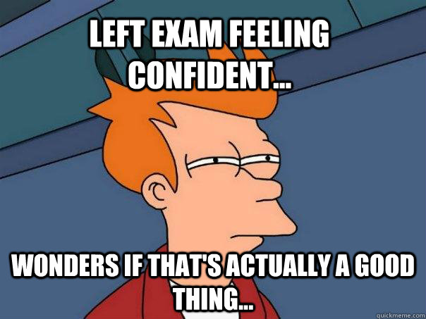 Left exam feeling confident... Wonders if that's actually a good thing... - Left exam feeling confident... Wonders if that's actually a good thing...  Futurama Fry