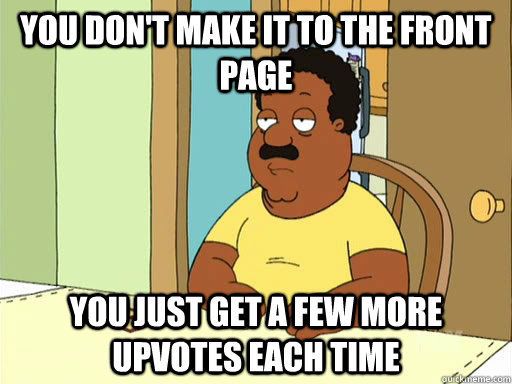 you don't make it to the front page you just get a few more upvotes each time  