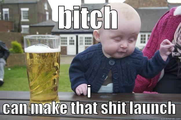 BITCH I CAN MAKE THAT SHIT LAUNCH drunk baby