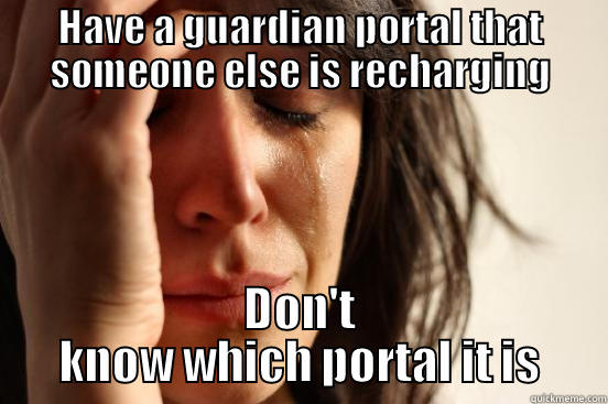 HAVE A GUARDIAN PORTAL THAT SOMEONE ELSE IS RECHARGING DON'T KNOW WHICH PORTAL IT IS First World Problems