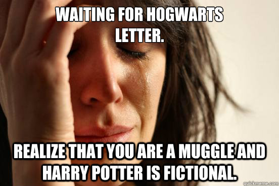Waiting for Hogwarts 
Letter. Realize that you are a muggle and Harry Potter is fictional.  First World Problems