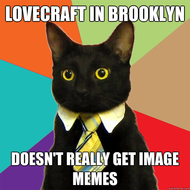 Lovecraft In Brooklyn Doesn't really get image memes  Business Cat
