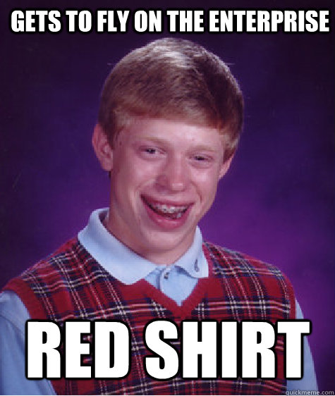 Gets to fly on the Enterprise RED SHIRT  Bad Luck Brian