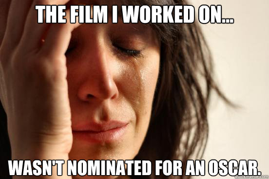 The Film I worked on... Wasn't nominated for an Oscar.  First World Problems