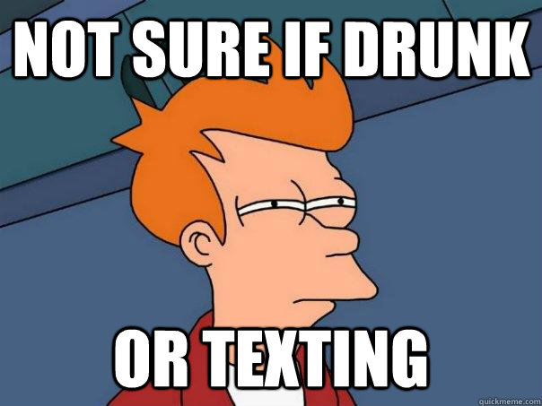 Not sure if drunk or texting - Not sure if drunk or texting  Futurama Fry