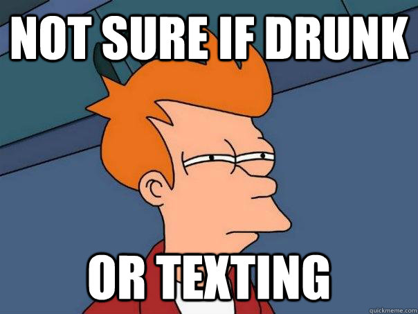 Not sure if drunk or texting  Futurama Fry