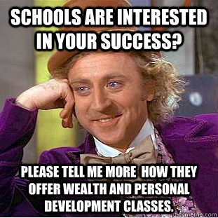 Schools are interested in your success? Please tell me more  how they offer wealth and personal development classes.  Condescending Wonka