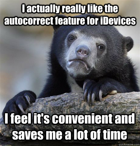 I actually really like the autocorrect feature for iDevices I feel it's convenient and saves me a lot of time  Confession Bear