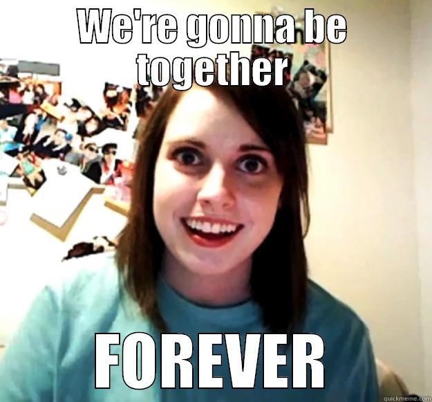 WE'RE GONNA BE TOGETHER FOREVER Overly Attached Girlfriend