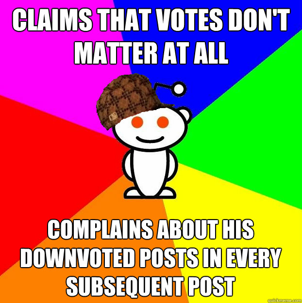 Claims that votes don't matter at all complains about his downvoted posts in every subsequent post  Scumbag Redditor