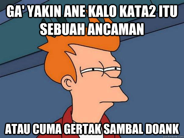 Ga' yakin ane kalo kata2 itu sebuah ancaman atau cuma gertak sambal doank - Ga' yakin ane kalo kata2 itu sebuah ancaman atau cuma gertak sambal doank  Futurama Fry