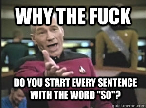 Why the fuck do you start every sentence with the word 