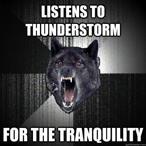 Listens to thunderstorm For the tranquility  Insanity Wolf