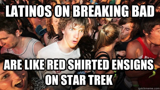 Latinos on Breaking Bad are like red shirted ensigns on Star Trek  Sudden Clarity Clarence