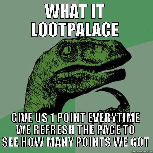 WHAT IT LOOTPALACE GIVE US 1 POINT EVERYTIME WE REFRESH THE PAGE TO SEE HOW MANY POINTS WE GOT Philosoraptor
