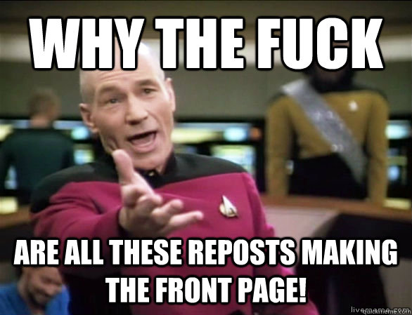 why the fuck Are All These Reposts making the front page!  Annoyed Picard HD