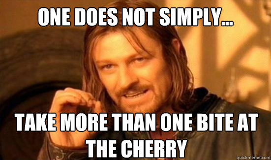 One Does Not Simply... take more than one bite at the cherry  Boromir