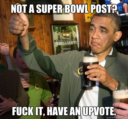 Not a Super Bowl post? fuck it, have an upvote.   Upvote Obama