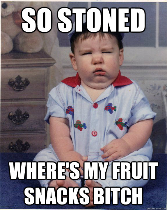 So stoned where's my fruit snacks bitch  