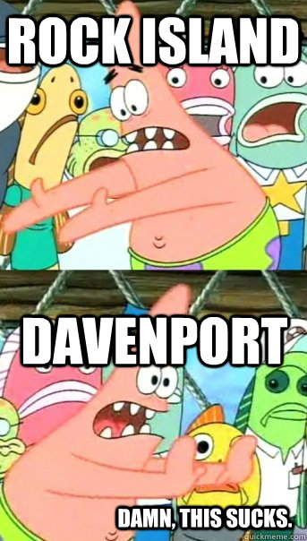 Rock Island Davenport Damn, this sucks.  Push it somewhere else Patrick