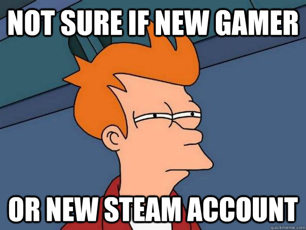 Not sure if new gamer or new steam account  Futurama Fry