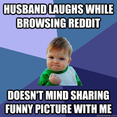 Husband laughs while browsing reddit Doesn't mind sharing funny picture with me - Husband laughs while browsing reddit Doesn't mind sharing funny picture with me  Success Kid