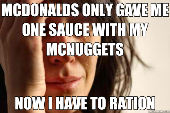 MCDONALDS ONLY GAVE ME ONE SAUCE WITH MY MCNUGGETS NOW I HAVE TO RATION  First World Problems