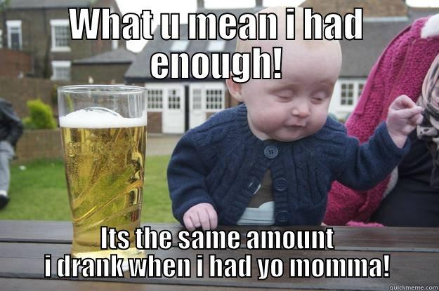 WHAT U MEAN I HAD ENOUGH! ITS THE SAME AMOUNT I DRANK WHEN I HAD YO MOMMA! drunk baby