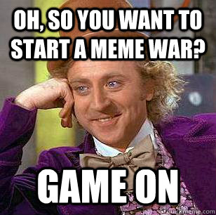 Oh, So you want to start a Meme War? Game On - Oh, So you want to start a Meme War? Game On  Condescending Wonka