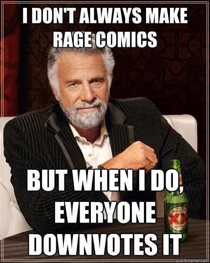 I don't always make rage comics But when I do, everyone downvotes it  The Most Interesting Man In The World