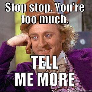 Stop, tell me more. - STOP STOP. YOU'RE TOO MUCH. TELL ME MORE Condescending Wonka