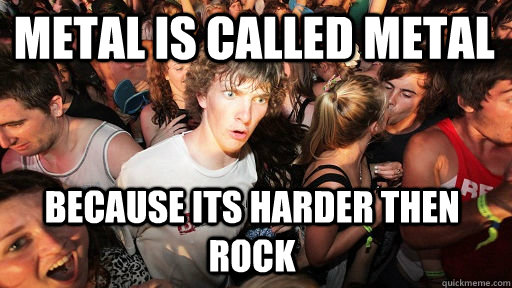 Metal is called metal Because its harder then rock - Metal is called metal Because its harder then rock  Sudden Clarity Clarence