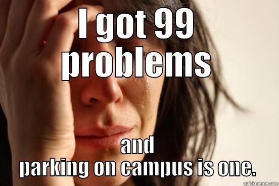 I GOT 99 PROBLEMS AND PARKING ON CAMPUS IS ONE. First World Problems