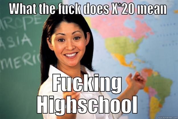WHAT THE FUCK DOES X*20 MEAN FUCKING HIGHSCHOOL Unhelpful High School Teacher