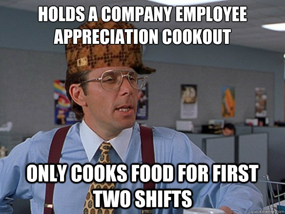 Holds a company employee appreciation cookout Only cooks food for first two shifts  - Holds a company employee appreciation cookout Only cooks food for first two shifts   Misc