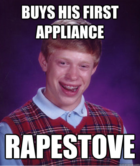 Buys his first appliance RapeStove - Buys his first appliance RapeStove  Bad Luck Brian