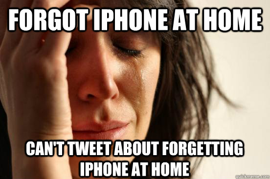 Forgot iPhone at home can't tweet about forgetting iphone at home  First World Problems
