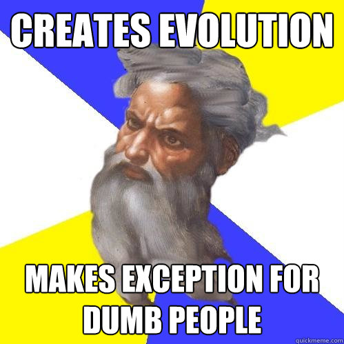 creates evolution makes exception for dumb people  Advice God