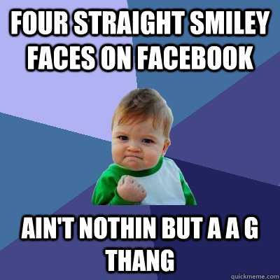 FOUR STRAIGHT SMILEY FACES ON FACEBOOK AIN'T NOTHIN BUT A A G THANG - FOUR STRAIGHT SMILEY FACES ON FACEBOOK AIN'T NOTHIN BUT A A G THANG  Success Kid