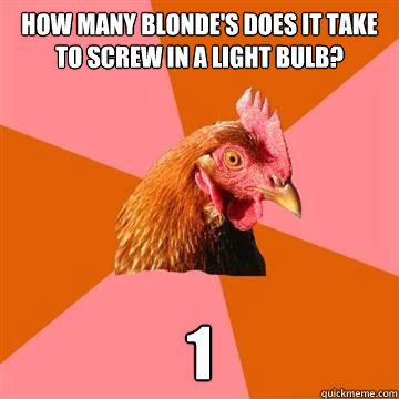How many blonde's does it take to screw in a light bulb? 1 - How many blonde's does it take to screw in a light bulb? 1  Anti-Joke Chicken