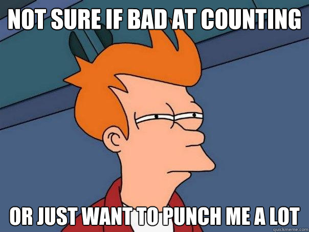 Not sure if bad at counting or just want to punch me a lot  Futurama Fry