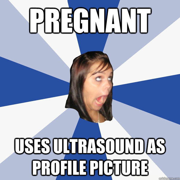 pregnant uses ultrasound as profile picture - pregnant uses ultrasound as profile picture  Annoying Facebook Girl