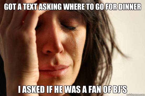 Got a text asking where to go for dinner I asked if he was a fan of BJ's  First World Problems