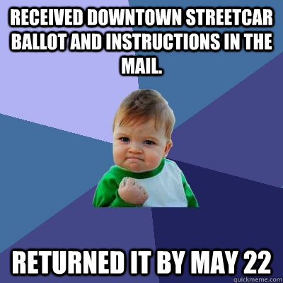 Received downtown streetcar ballot and instructions in the mail. RETURNED IT BY MAY 22  Success Kid