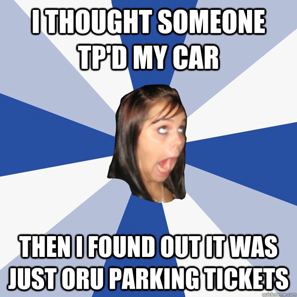 I thought someone TP'd my car then I found out it was just ORU parking tickets  Annoying Facebook Girl