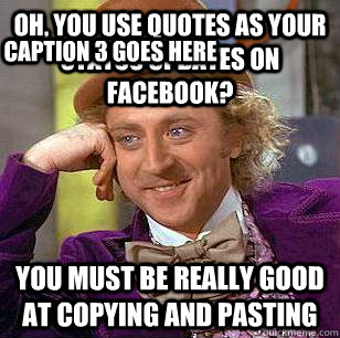 Oh, you use quotes as your status updates on facebook? you must be really good at copying and pasting  Caption 3 goes here  Condescending Wonka