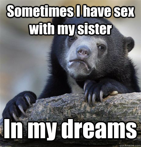Sometimes I have sex with my sister In my dreams  Confession Bear