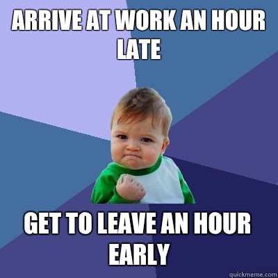 Arrive at work an hour late Get to leave an hour early  Success Kid