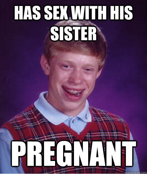 Has sex with his sister pregnant  Bad Luck Brian